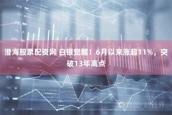 澄海股票配资网 白银觉醒！6月以来涨超11%，突破13年高点