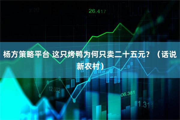 杨方策略平台 这只烤鸭为何只卖二十五元？（话说新农村）