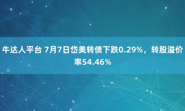 牛达人平台 7月7日岱美转债下跌0.29%，转股溢价率54.46%