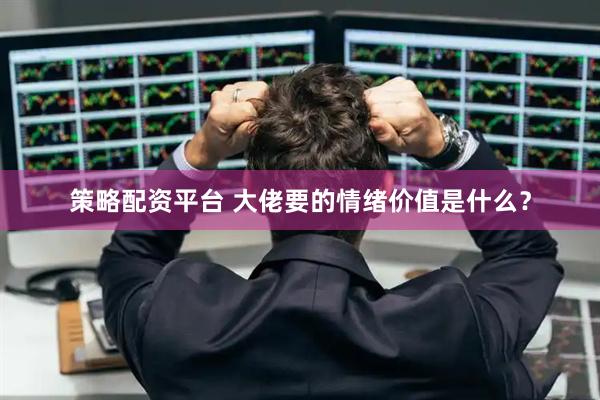 策略配资平台 大佬要的情绪价值是什么？