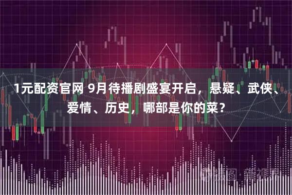1元配资官网 9月待播剧盛宴开启，悬疑、武侠、爱情、历史，哪部是你的菜？
