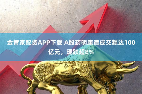 金管家配资APP下载 A股药明康德成交额达100亿元，现跌超8%